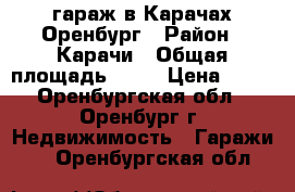 гараж в Карачах Оренбург › Район ­ Карачи › Общая площадь ­ 18 › Цена ­ 60 - Оренбургская обл., Оренбург г. Недвижимость » Гаражи   . Оренбургская обл.